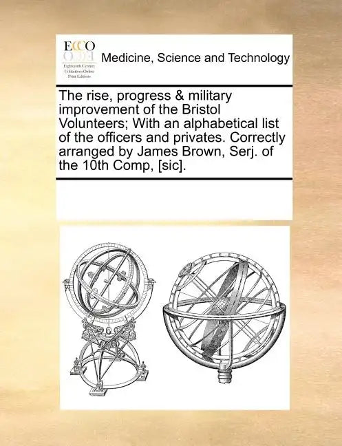 The Rise, Progress & Military Improvement of the Bristol Volunteers; With an Alphabetical List of the Officers and Privates. Correctly Arranged by Jam - Paperback