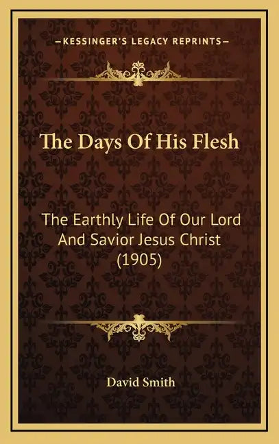The Days Of His Flesh: The Earthly Life Of Our Lord And Savior Jesus Christ (1905) - Hardcover