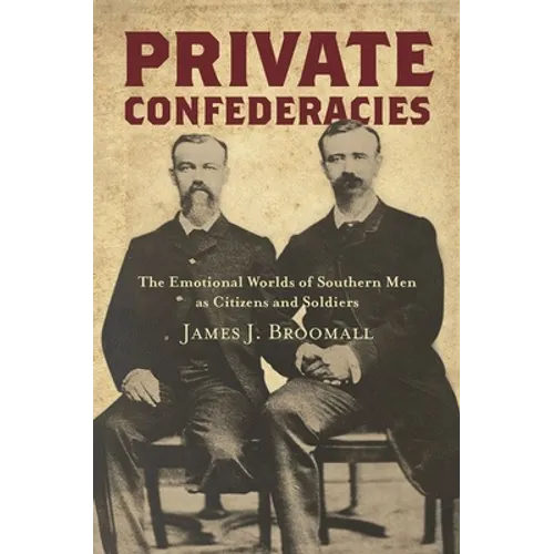 Private Confederacies: The Emotional Worlds of Southern Men as Citizens and Soldiers - Paperback