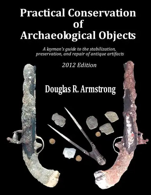 Practical Conservation of Archaeological Objects: A layman's guide to the stabilization, preservation, and repair of antique artifacts - Paperback