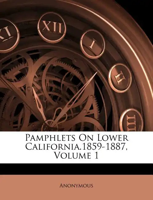 Pamphlets on Lower California.1859-1887, Volume 1 - Paperback