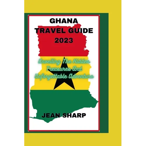Ghana Travel Guide 2023: Unveiling The Hidden Treasures And Unforgettable Adventure - Paperback