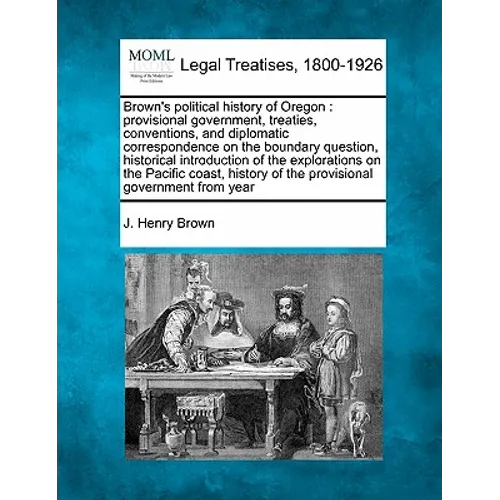 Brown's Political History of Oregon: Provisional Government, Treaties, Conventions, and Diplomatic Correspondence on the Boundary Question, Historical - Paperback