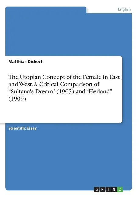 The Utopian Concept of the Female in East and West. A Critical Comparison of "Sultana's Dream" (1905) and "Herland" (1909) - Paperback