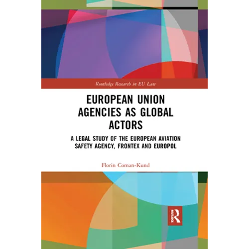 European Union Agencies as Global Actors: A Legal Study of the European Aviation Safety Agency, Frontex and Europol - Paperback