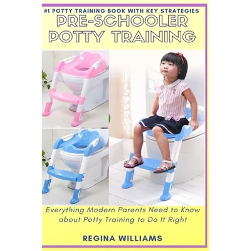 Pre-Schooler Potty Training: Everything Modern Parents Need to Know about Potty Training to Do It Right - Paperback