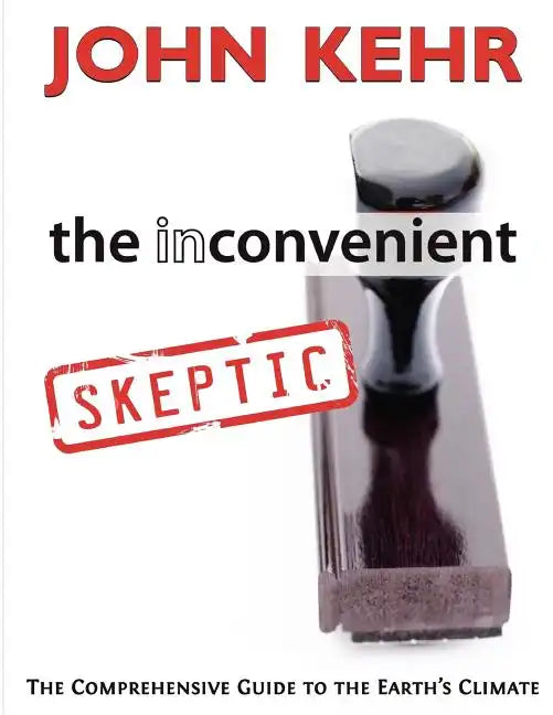 The Inconvenient Skeptic: The Comprehensive Guide to the Earth's Climate - Paperback