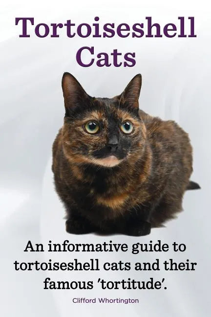 Tortoiseshell Cats. an Informative Guide to Tortoiseshell Cats and Their Famous 'Tortitude'. - Paperback
