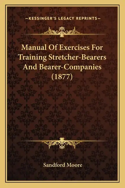 Manual of Exercises for Training Stretcher-Bearers and Bearer-Companies (1877) - Paperback