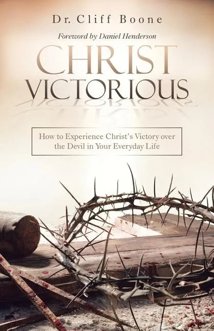 Christ Victorious: How to Experience Christ'S Victory over the Devil in Your Everyday Life - Paperback
