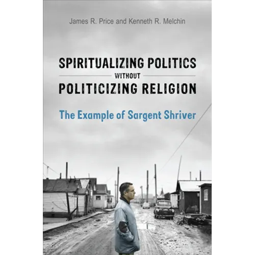 Spiritualizing Politics without Politicizing Religion: The Example of Sargent Shriver - Hardcover