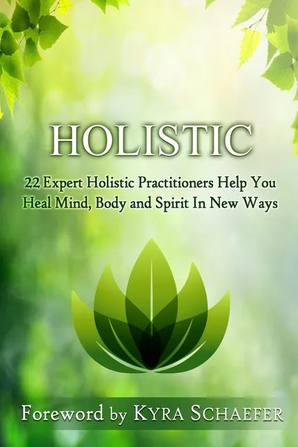 Holistic: 22 Expert Holistic Practitioners Help You Heal Mind, Body And Spirit In New Ways - Paperback