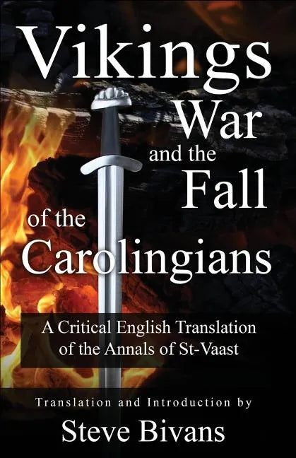 Vikings, War and the Fall of the Carolingians: A Critical English Translation of the Annals of Saint Vaast - Paperback