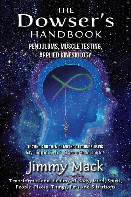 The Dowser's Handbook: Pendulums, Muscle Testing, Applied Kinesiology (Testing and then changing outcomes using My Liquid Fish - Change Made Simple) - Paperback