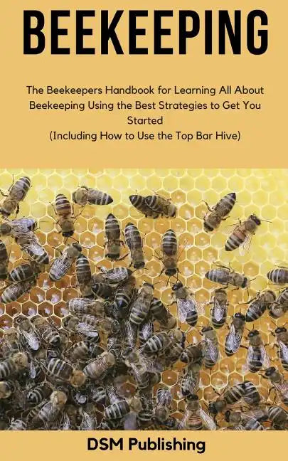 Beekeeping: The Beekeepers Handbook for Learning All About Beekeeping Using the Best Strategies to Get You Started (Including How - Paperback
