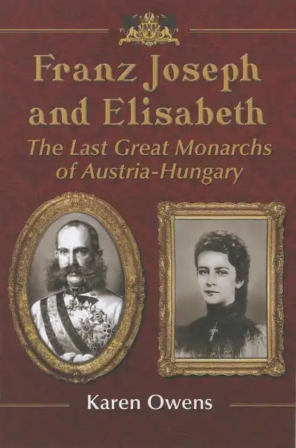 Franz Joseph and Elisabeth: The Last Great Monarchs of Austria-Hungary - Paperback