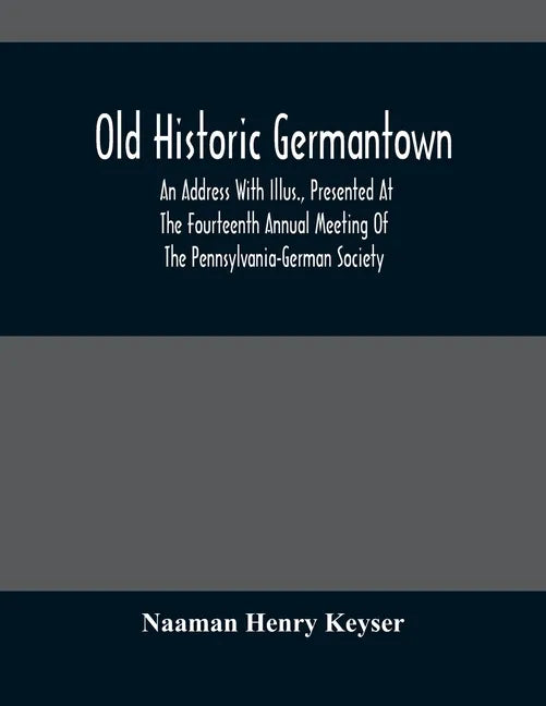 Old Historic Germantown; An Address With Illus., Presented At The Fourteenth Annual Meeting Of The Pennsylvania-German Society - Paperback