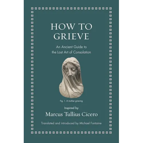 How to Grieve: An Ancient Guide to the Lost Art of Consolation - Hardcover