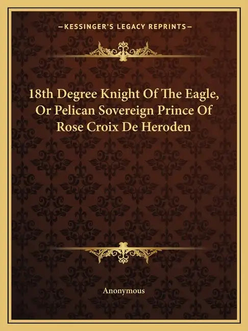 18th Degree Knight of the Eagle, or Pelican Sovereign Prince of Rose Croix de Heroden - Paperback