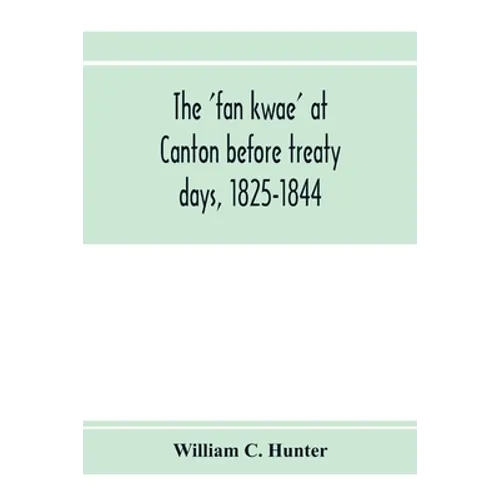 The 'fan kwae' at Canton before treaty days, 1825-1844 - Paperback