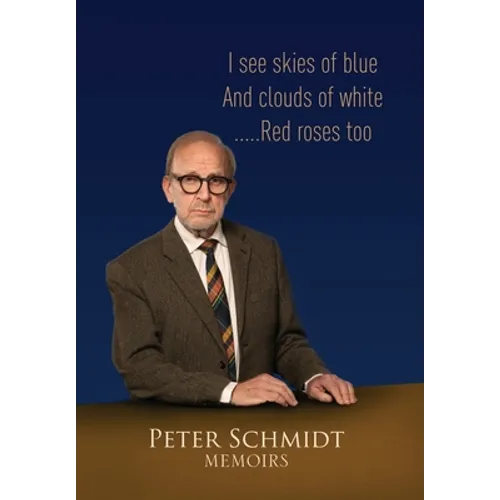 Peter Schmidt Memoirs: I see skies of blue and clouds of white...and Red roses too - Hardcover
