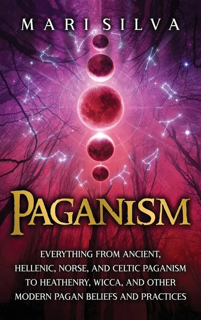 Paganism: Everything from Ancient, Hellenic, Norse, and Celtic Paganism to Heathenry, Wicca, and Other Modern Pagan Beliefs and Practices - Hardcover