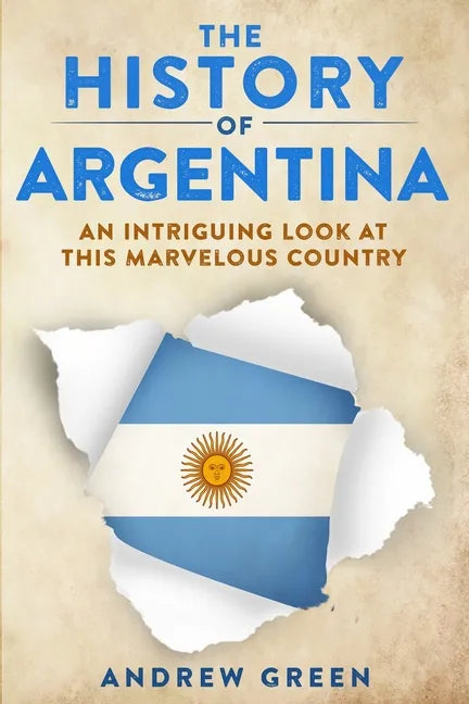 The History of Argentina: An Intriguing Look At This Marvelous Country - Paperback