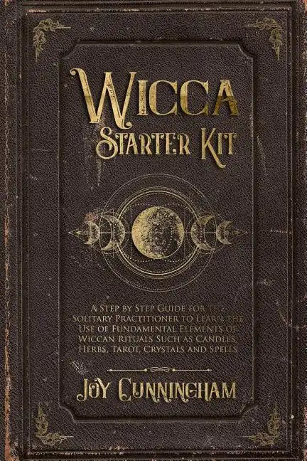 Wicca Starter Kit: A Step by Step Guide for the Solitary Practitioner to Learn the Use of Fundamental Elements of Wiccan Rituals Such as - Paperback