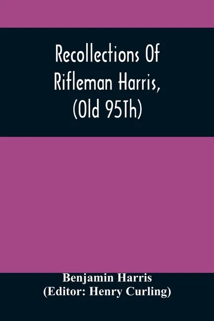 Recollections Of Rifleman Harris, (Old 95Th) With Anecdotes Of His Officers And His Comrads - Paperback