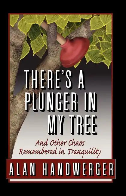 There's a Plunger in My Tree And Other Chaos Remembered in Tranquility - Paperback