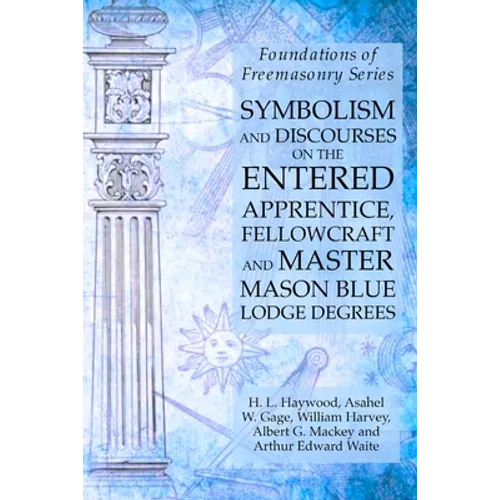 Symbolism and Discourses on the Entered Apprentice, Fellowcraft and Master Mason Blue Lodge Degrees: Foundations of Freemasonry Series - Paperback