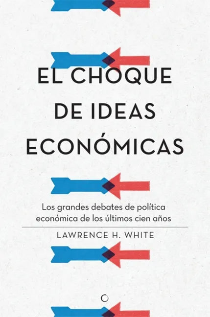 El Choque de Ideas Económicas: Los Grandes Debates de Política Económica de Los Últimos Cien Años - Paperback