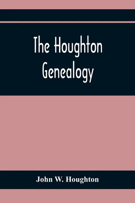 The Houghton Genealogy: The Descendants Of Ralph And John Houghton Of Lancaster, Massachusetts; With An Introduction Giving The Houghton Famil - Paperback