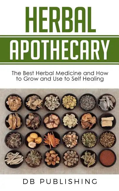 Herbal Apothecary: The Best Herbal Medicine and How to Grow and Use to Self Healing - Paperback