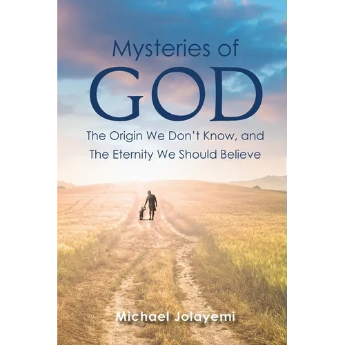 The Mysteries of God, the Origin We Don't Know, the Eternity We Should Believe - Paperback