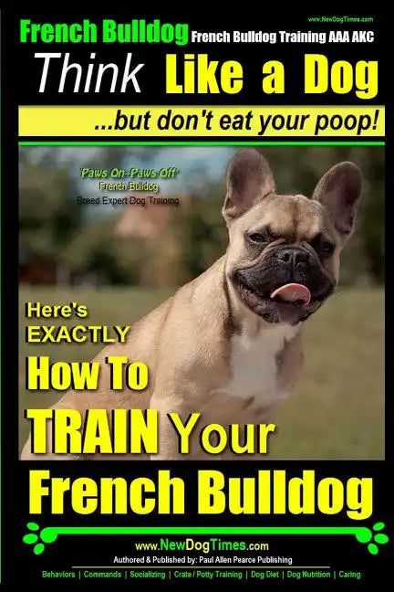 French Bulldog, French Bulldog Training AAA AKC: Think Like a Dog, but Don't Eat Your Poop! French Bulldog Breed Expert Training: Here's EXACTLY How t - Paperback