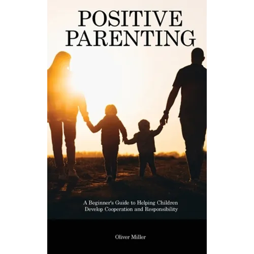 Positive Parenting: A Beginner's Guide to Helping Children Develop Cooperation and Responsibility - Hardcover