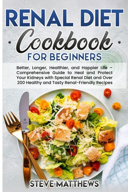 Renal Diet Cookbook for Beginners: Better, Longer, Healthier, and Happier Life - Comprehensive Guide to Heal and Protect Your Kidneys with Special Ren - Paperback