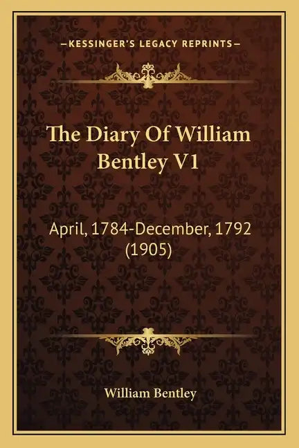 The Diary Of William Bentley V1: April, 1784-December, 1792 (1905) - Paperback