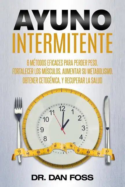 Ayuno Intermitente: 6 métodos eficaces para perder peso, fortalecer los músculos, aumentar su metabolismo, conseguir una óptima condición - Paperback