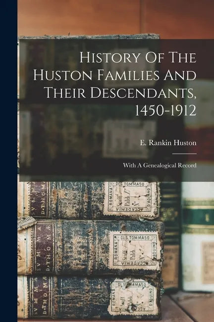 History Of The Huston Families And Their Descendants, 1450-1912: With A Genealogical Record - Paperback
