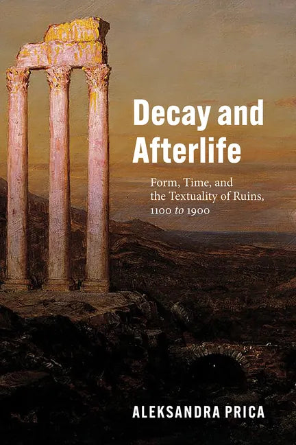 Decay and Afterlife: Form, Time, and the Textuality of Ruins, 1100 to 1900 - Paperback