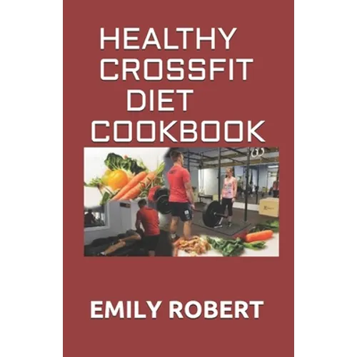 Healthy Crossfit Diet Cookbook: Nutrition Guide With 70+ Easy And Delicious Recipes (Including 7 -Day Meal Plan) - Paperback