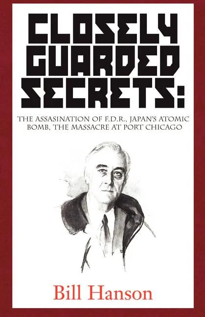 Closely Guarded Secrets:: The Assasination of F.D.R., Japan's Atomic Bomb, the Massacre at Port Chicago - Paperback