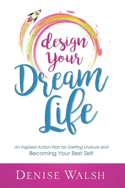 Design Your Dream Life: An Inspired Action Plan for Getting Unstuck and Becoming Your Best Self - Paperback