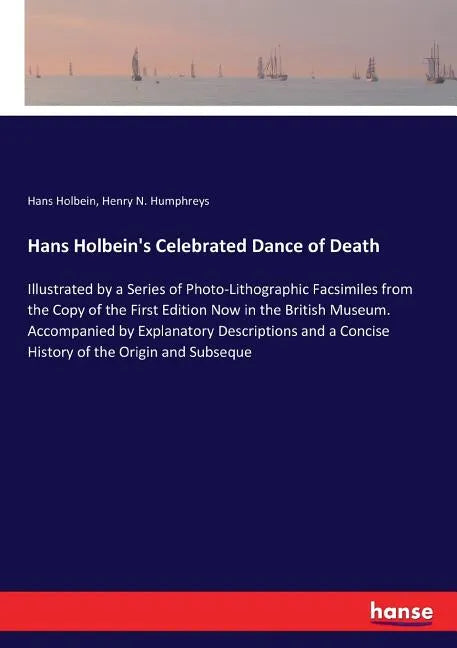 Hans Holbein's Celebrated Dance of Death: Illustrated by a Series of Photo-Lithographic Facsimiles from the Copy of the First Edition Now in the Briti - Paperback