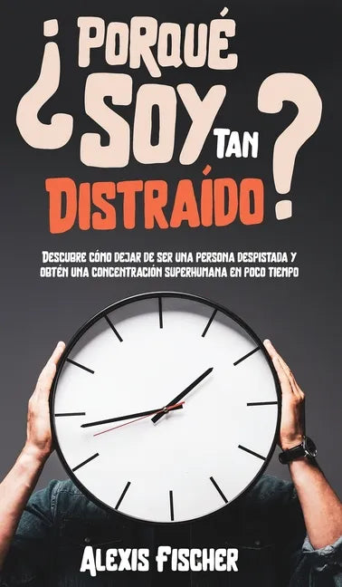 ¿Porqué Soy Tan Distraído?: Descubre Cómo Dejar de Ser una Persona Despistada y Obtén una Concentración Superhumana en Poco Tiempo - Hardcover