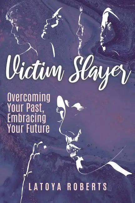 Victim Slayer: Overcoming Your Past, Embracing Your Future - Paperback