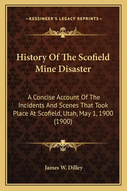 History Of The Scofield Mine Disaster: A Concise Account Of The Incidents And Scenes That Took Place At Scofield, Utah, May 1, 1900 (1900) - Paperback