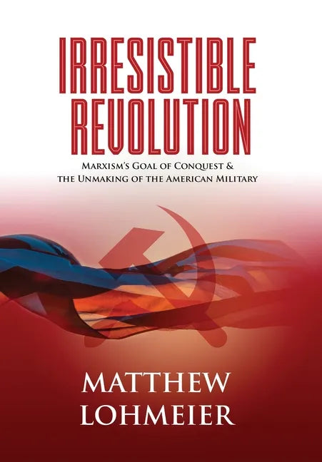 Irresistible Revolution: Marxism's Goal of Conquest & the Unmaking of the American Military - Hardcover